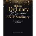 Making Ordinary Moments Extraordinary: Parenting Moment by Moment