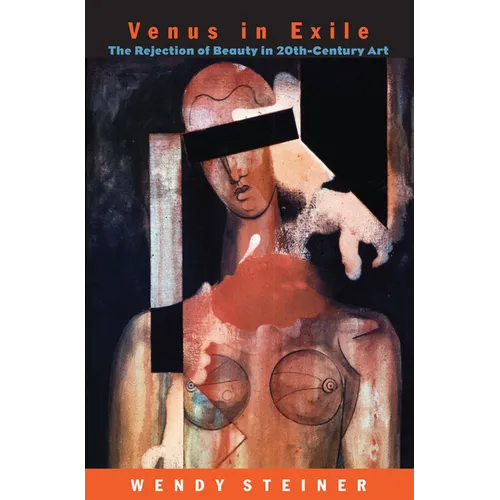 Venus in Exile: The Rejection of Beauty in Twentieth-Century Art