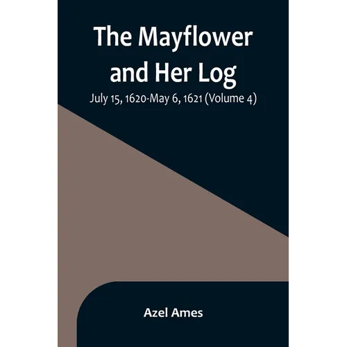The Mayflower and Her Log; July 15, 1620-May 6, 1621 (Volume 4)