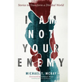 I Am Not Your Enemy: Stories to Transform a Divided World