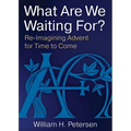 What Are We Waiting For?: Re-Imaging Advent for Time to Come