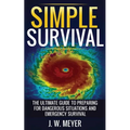 Simple Survival: The Ultimate Guide to Preparing for Dangerous Situations and Emergency Survival