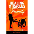 Healing Miracles for Your Family: Practical Solutions for Helping Your Loved One Experience a Healing Miracle