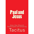 Paul and Jesus: How the Church Destroyed Christianity