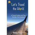 Let's Travel the World: A Travel Guide and Tips for the 21st Century