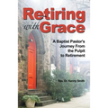 Retiring With Grace: A Baptist Pastor's Journey From the Pulpit to Retirement
