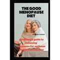 The Good Menopause Diet: An ultimate guide to balancing hormones for optimum health in menopause