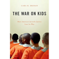 War on Kids: How American Juvenile Justice Lost Its Way