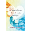 Living in Light, Love & Truth: You Can Positively Change Your Life by Living in Light, Love, & Truth-Awareness + Reflection + Learning + Application