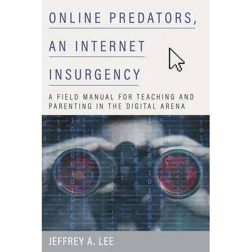 Online Predators, an Internet Insurgency: A Field Manual for Teaching and Parenting in the Digital Arena