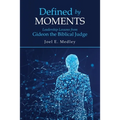 Defined by Moments: Leadership Lessons from Gideon the Biblical Judge