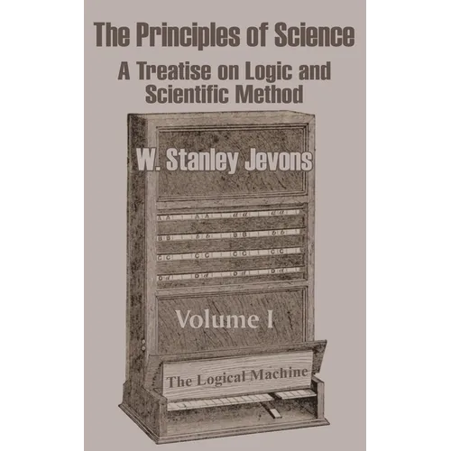 The Principles of Science: A Treatise on Logic and Scientific Method (Volume I)