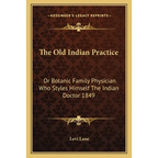 The Old Indian Practice: Or Botanic Family Physician Who Styles Himself The Indian Doctor 1849