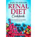Easy to Follow Renal Diet Cookbook: Only Low Sodium, Low Potassium, Low Phosphorus Healthy Recipes to Avoid Dialysis!