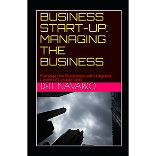 Business Start-Up: MANAGING THE BUSINESS: Manage the Business with Highest Level of Leadership