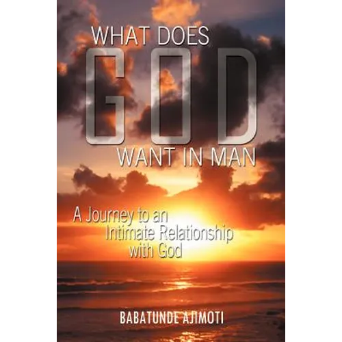 What Does God Want in Man: A Journey to an Intimate Relationship with God