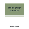 The old English game fowl; its history, description, management, breeding and feeding