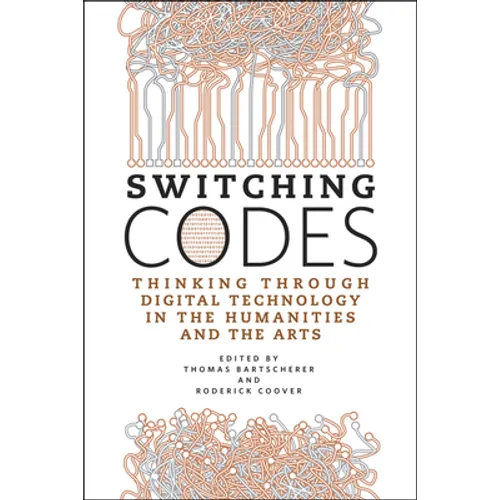 Switching Codes: Thinking Through Digital Technology in the Humanities and the Arts