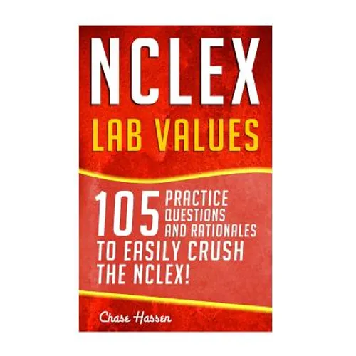 NCLEX: Lab Values: 105 Nursing Practice Questions & Rationales to EASILY Crush the NCLEX!