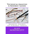 Technical Analysis A Newbies' Guide: An Everyday Guide to Technical Analysis of the Financial Markets