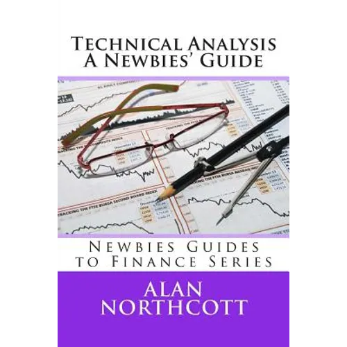 Technical Analysis A Newbies' Guide: An Everyday Guide to Technical Analysis of the Financial Markets