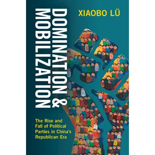 Domination and Mobilization: The Rise and Fall of Political Parties in China's Republican Era
