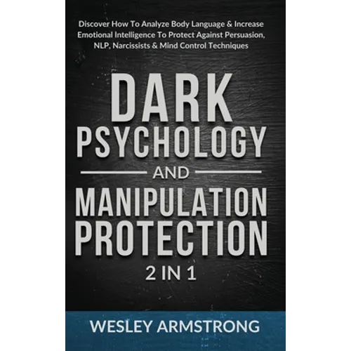Dark Psychology and Manipulation Protection 2 in 1: Discover How To Analyze Body Language & Increase Emotional Intelligence To Protect Against Persuas
