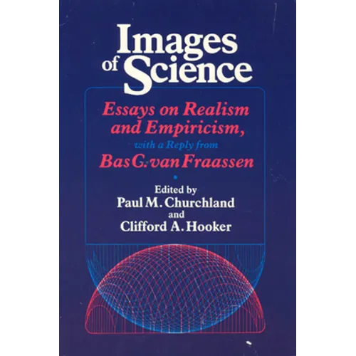Images of Science: Essays on Realism and Empiricism, with a Reply from Bas C. Van Fraassen