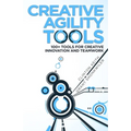 Creative Agility Tools: 100+ Tools for Creative Innovation and Teamwork