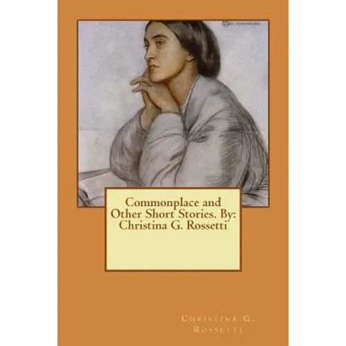 Commonplace and Other Short Stories. By: Christina G. Rossetti