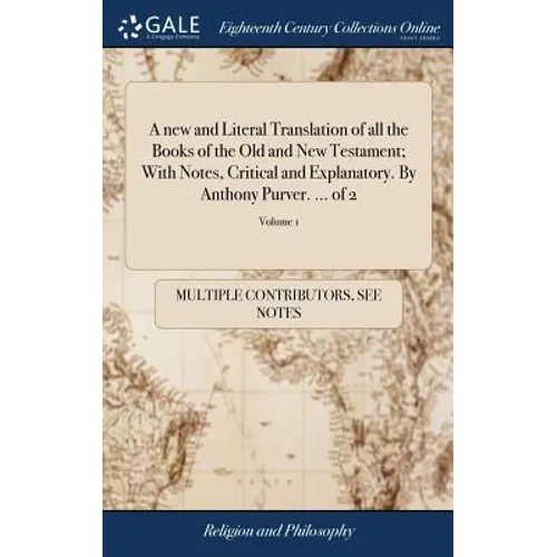 A new and Literal Translation of all the Books of the Old and New Testament; With Notes, Critical and Explanatory. By Anthony Purver. ... of 2; Volume