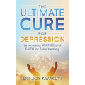 The Ultimate Cure for Depression: Leveraging Science and Faith for Total Healing