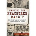 Hanging the Peachtree Bandit: The True Tale of Atlanta's Infamous Frank Dupre
