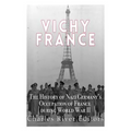 Vichy France: The History of Nazi Germany's Occupation of France during World War II