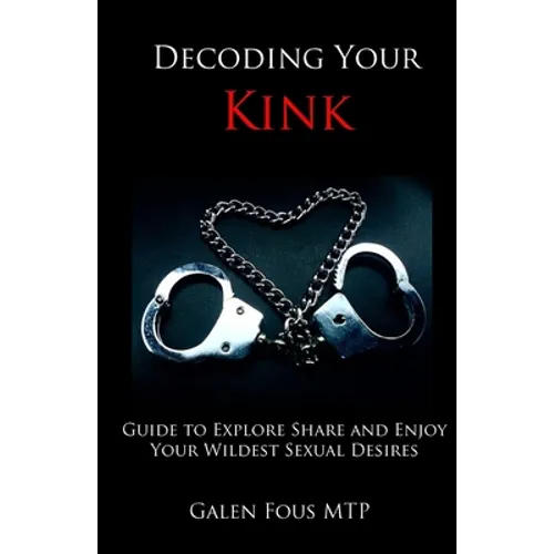 Decoding Your Kink: Guide to Explore, Share and Enjoy Your Wildest Sexual Desires