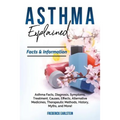Asthma Explained: Asthma Facts, Diagnosis, Symptoms, Treatment, Causes, Effects, Alternative Medicines, Therapeutic Methods, History, My