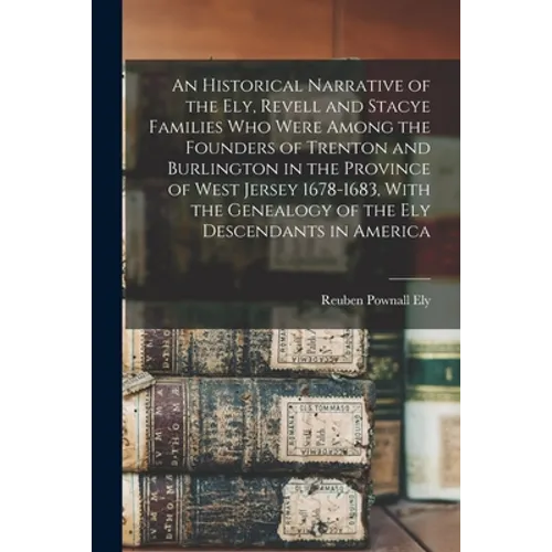 An Historical Narrative of the Ely, Revell and Stacye Families who Were Among the Founders of Trenton and Burlington in the Province of West Jersey 16