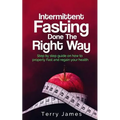 Intermittent Fasting Done The Right Way: Step by step guide on how to properly Fast and regain your health
