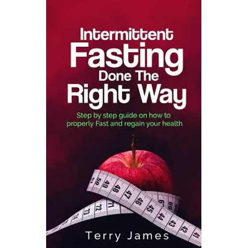 Intermittent Fasting Done The Right Way: Step by step guide on how to properly Fast and regain your health