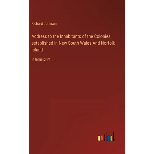Address to the Inhabitants of the Colonies, established in New South Wales And Norfolk Island: in large print