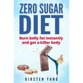 Zero Sugar Diet: Burn Belly Fat Instantly and Get a Killer Body (No Sugar Diet)