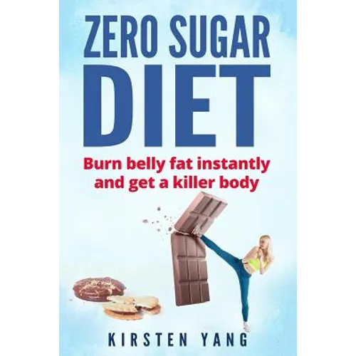 Zero Sugar Diet: Burn Belly Fat Instantly and Get a Killer Body (No Sugar Diet)