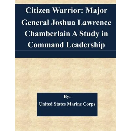 Citizen Warrior: Major General Joshua Lawrence Chamberlain A Study in Command Leadership