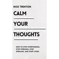 Calm Your Thoughts: Stop Overthinking, Stop Stressing, Stop Spiraling, and Start Living