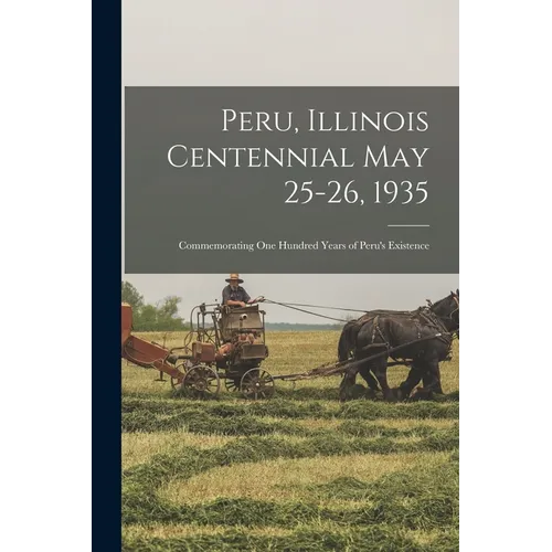 Peru, Illinois Centennial May 25-26, 1935: Commemorating one Hundred Years of Peru's Existence
