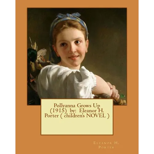 Pollyanna Grows Up (1915) by: Eleanor H. Porter ( children's NOVEL )