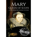 Mary Queen of Scots: A Life From Beginning to End