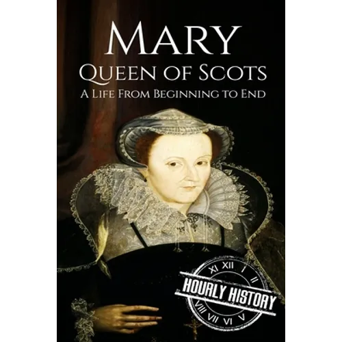 Mary Queen of Scots: A Life From Beginning to End