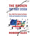 The Broken Two-Party System: How a Multi Party System Can Restore Civility and Community to the Country