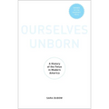 Ourselves Unborn: A History of the Fetus in Modern America